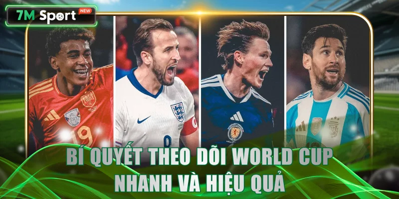 Bí quyết theo dõi World Cup nhanh và hiệu quả