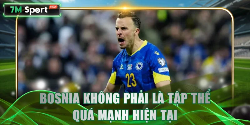 Bosnia không phải là tập thể quá mạnh hiện tại