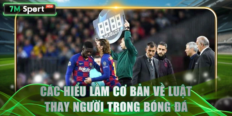 Các hiểu lầm cơ bản về luật thay người trong bóng đá