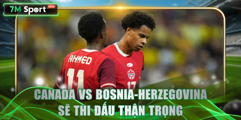 Canada vs Bosnia-Herzegovina sẽ thi đấu thận trọng
