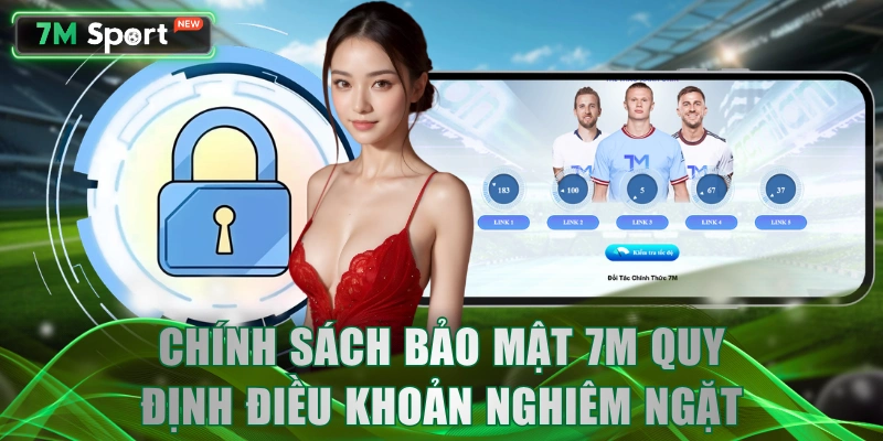 Chính sách bảo mật 7M quy định điều khoản nghiêm ngặt