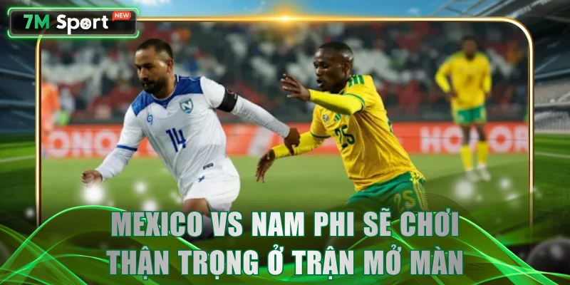 Mexico vs Nam Phi sẽ chơi thận trọng ở trận mở màn