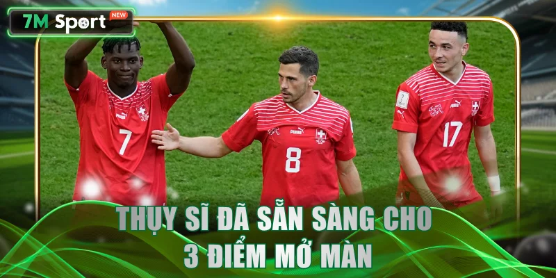 Thụy Sĩ đã sẵn sàng cho 3 điểm mở màn