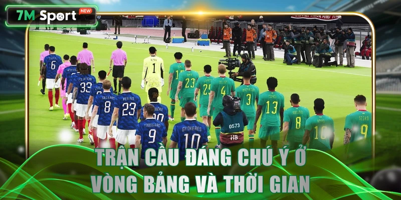 Trận cầu đáng chú ý ở vòng bảng và thời gian