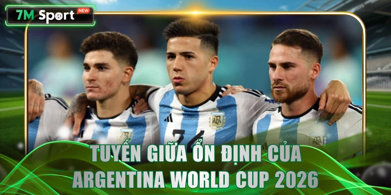 Tuyến giữa ổn định của Argentina World Cup 2026